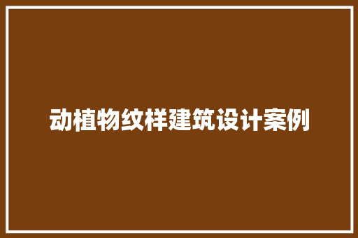 动植物纹样建筑设计案例 公共建筑设计