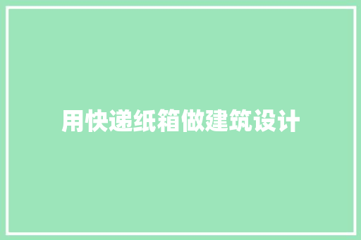用快递纸箱做建筑设计