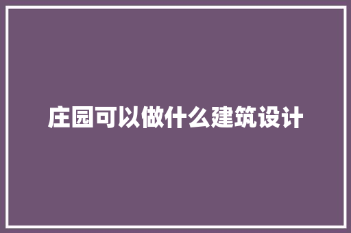 庄园可以做什么建筑设计 常见问题