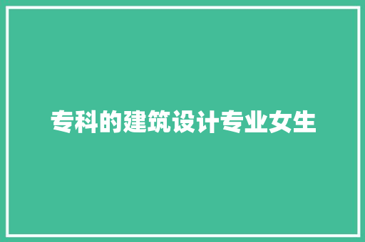 专科的建筑设计专业女生