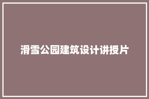 滑雪公园建筑设计讲授片
