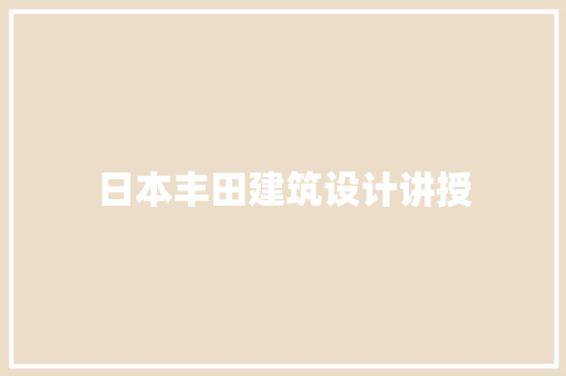 日本丰田建筑设计讲授