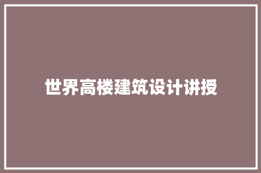 世界高楼建筑设计讲授