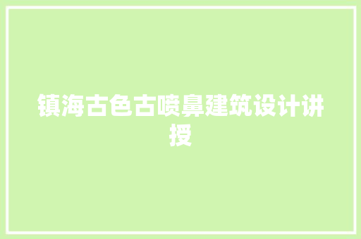 镇海古色古喷鼻建筑设计讲授