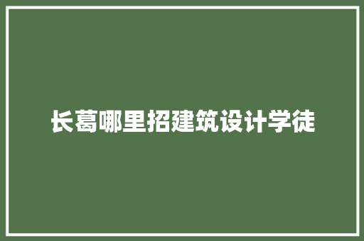 长葛哪里招建筑设计学徒
