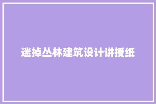 迷掉丛林建筑设计讲授纸
