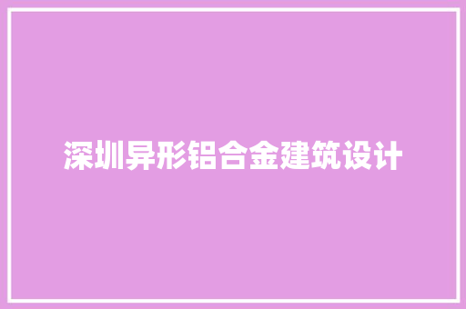 深圳异形铝合金建筑设计 建筑法规