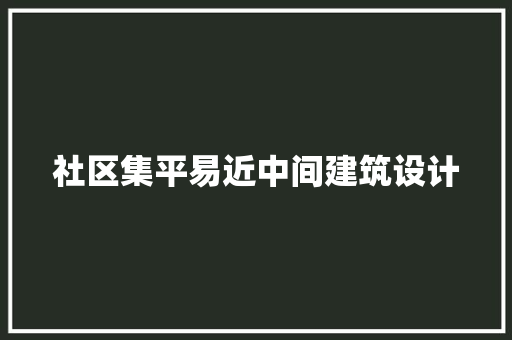 社区集平易近中间建筑设计 材料设备