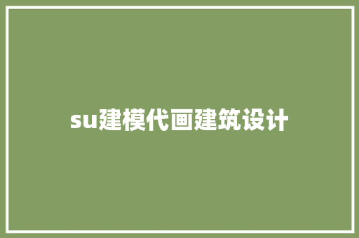 su建模代画建筑设计 常见问题