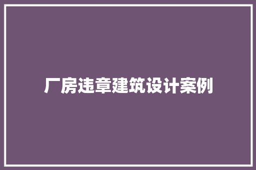 厂房违章建筑设计案例 住宅建筑设计
