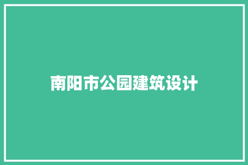 南阳市公园建筑设计 常见问题