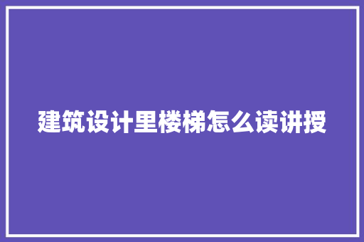 建筑设计里楼梯怎么读讲授 材料设备