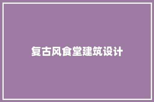 复古风食堂建筑设计 常见问题