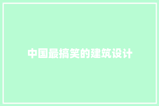 中国最搞笑的建筑设计 知识问答