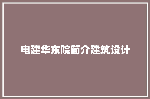 电建华东院简介建筑设计 施工管理