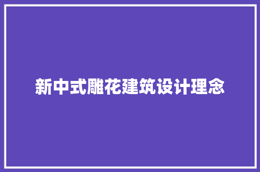 新中式雕花建筑设计理念 知识问答