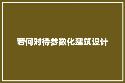 若何对待参数化建筑设计 常见问题