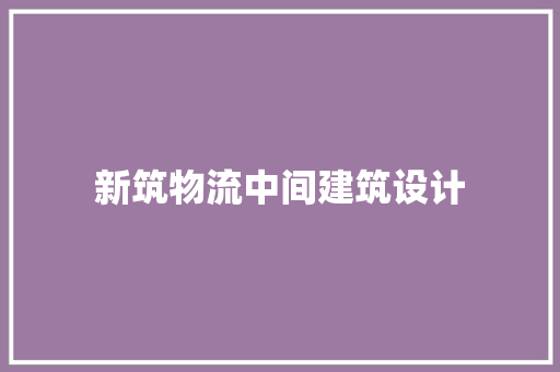 新筑物流中间建筑设计 建筑法规