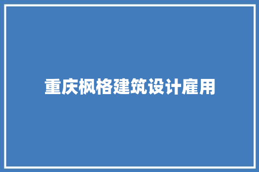 重庆枫格建筑设计雇用 施工管理