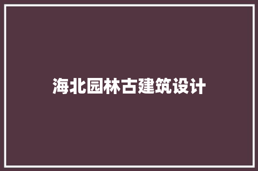 海北园林古建筑设计 建筑设计