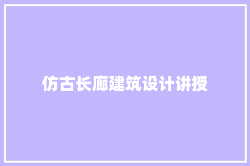 仿古长廊建筑设计讲授 材料设备