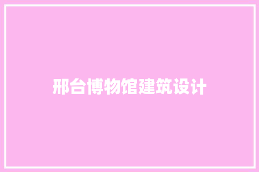 邢台博物馆建筑设计 材料设备