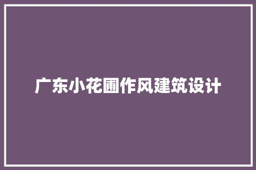 广东小花圃作风建筑设计 常见问题