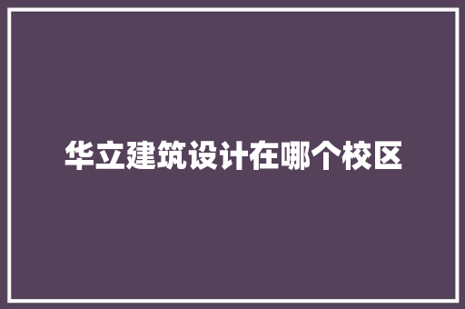 华立建筑设计在哪个校区 施工技术