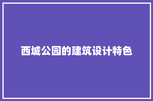 西城公园的建筑设计特色 新型材料