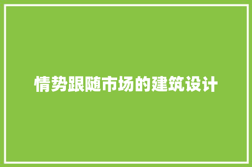 情势跟随市场的建筑设计 生态建筑设计