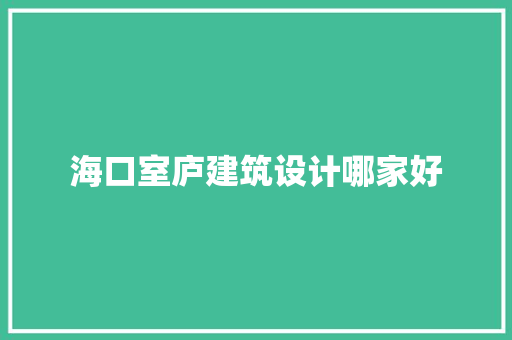 海口室庐建筑设计哪家好 常见问题