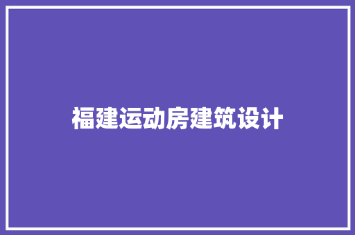 福建运动房建筑设计 施工工艺