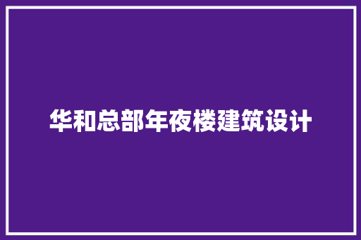华和总部年夜楼建筑设计 新型材料