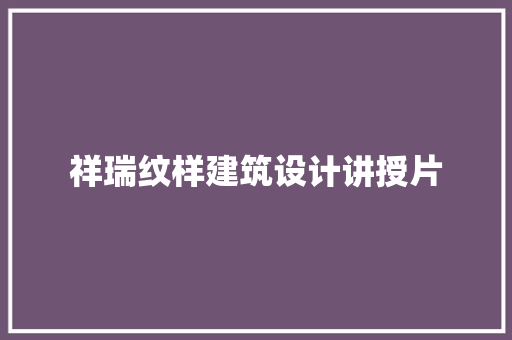 祥瑞纹样建筑设计讲授片 公共建筑设计