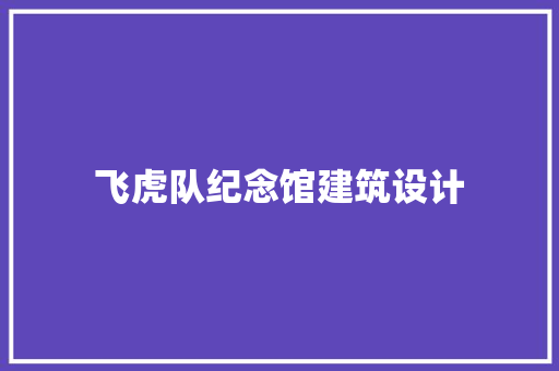 飞虎队纪念馆建筑设计 建筑设计
