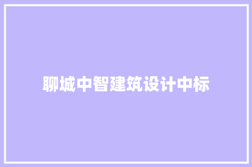 聊城中智建筑设计中标 新型材料