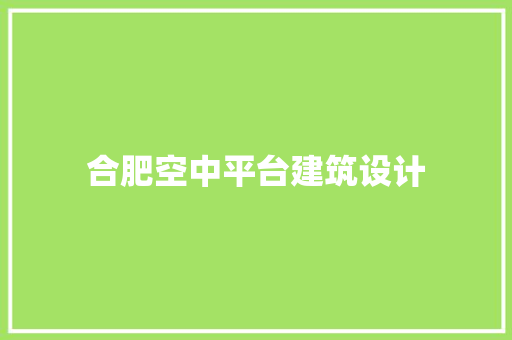 合肥空中平台建筑设计 施工技术