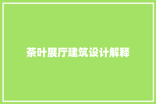 茶叶展厅建筑设计解释 工艺流程