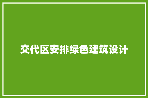 交代区安排绿色建筑设计 工艺流程