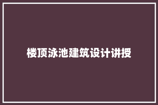 楼顶泳池建筑设计讲授