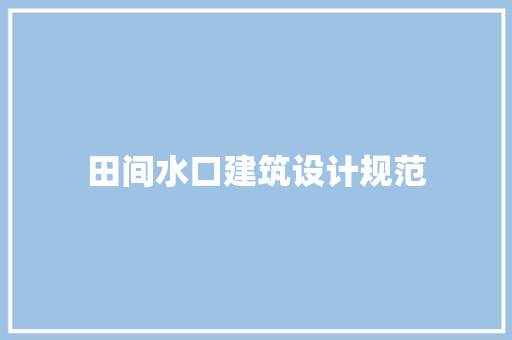 田间水口建筑设计规范 建筑设计