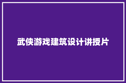 武侠游戏建筑设计讲授片 施工技术