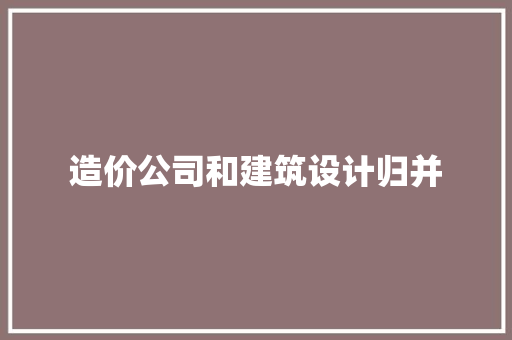 造价公司和建筑设计归并 新型材料