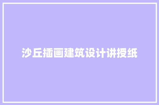 沙丘插画建筑设计讲授纸 知识问答