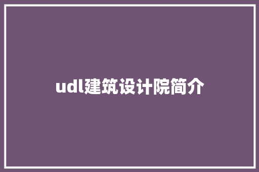 udl建筑设计院简介 工艺流程