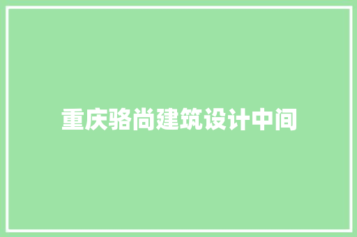 重庆骆尚建筑设计中间 施工管理