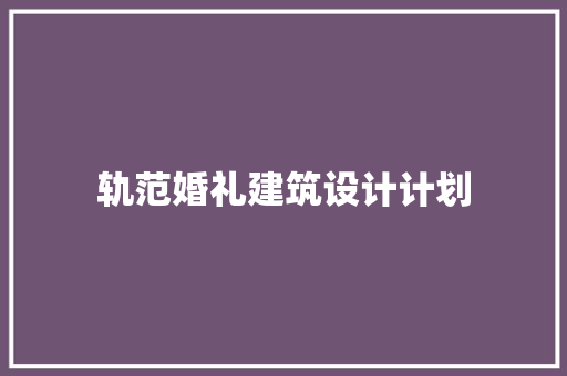 轨范婚礼建筑设计计划 工艺流程