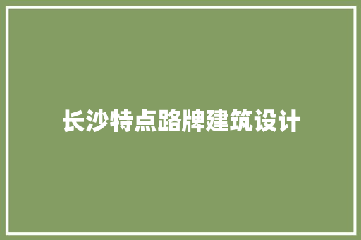 长沙特点路牌建筑设计 常见问题