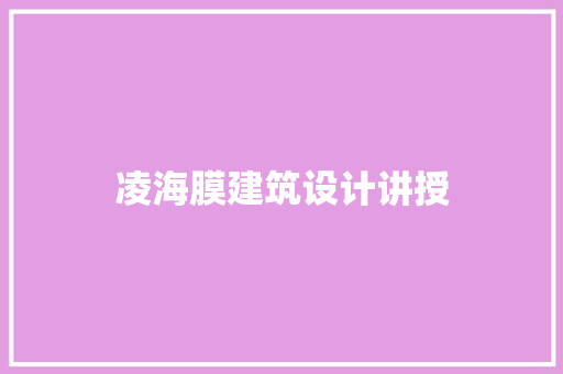 凌海膜建筑设计讲授 施工工艺