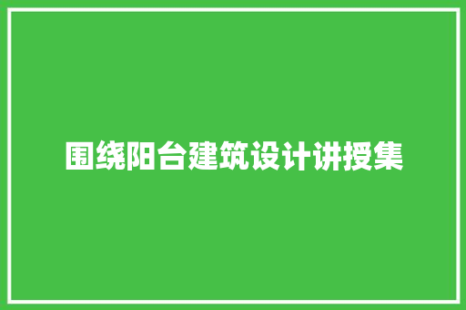 围绕阳台建筑设计讲授集 知识问答 围绕阳台建筑设计讲授集 知识问答